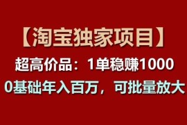 【淘宝独家项目】超高价品：1单稳赚1k多，0基础年入百W，可批量放大【揭秘】，06月24日冒泡网VIP项目