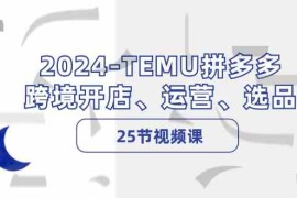 实战2024TEMU拼多多跨境开店、运营、选品（25节视频课）08-13福缘网