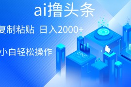 2024热门给力项目项目，AI一键生成爆款文章撸头条 轻松日入2000+，小白操作简单， 收益无上限