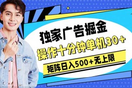 实战热门给力项目项目，广告掘金，操作十分钟单机30+，矩阵日入500+无上限