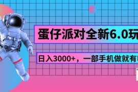 实战（11660期）蛋仔派对全新6.0玩法，，日入3000+，一部手机做就有收益便宜07月17日中创网VIP项目