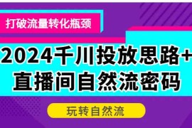 热门项目2024千川投放思路+直播间自然流密码，打破流量转化瓶颈，玩转自然流10-09福缘网