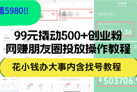 2024最新（12431期）99元撬动500+创业粉，网赚朋友圈投放操作教程价值5980！花小钱办大事内&#8230;09-02中创网