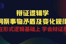 热门营销-成交项目，辩证 逻辑学 | 洞察 事物矛盾及变化规律  在形式逻辑基础上 学会辩证思维