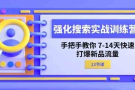 创业项目强化搜索实战训练营，手把手教你7-14天快速打爆新品流量（13节课）便宜07月12日福缘网VIP项目