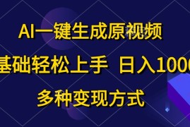 热门短视频运营项目，AI一键生成原视频，0基础轻松上手，日入1000+，多种变现方式