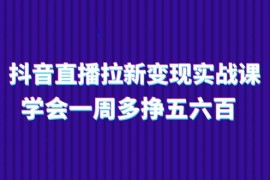 抖音直播拉新变现实操课，学会一周多挣五六百（15节课），06月25日福缘网VIP项目