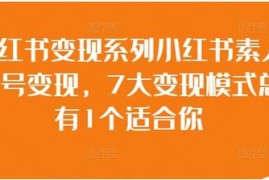 小红书素人账号变现，7大变现模式总有1个适合你VS抖音号运营