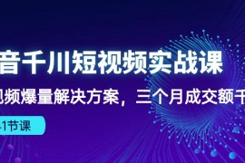 2024短视频运营项目:抖音千川短视频实战课：短视频爆量解决方案，三个月成交额千万