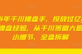 2024最新2024年千川操盘手，投放过亿gmv一线操盘经验，从千川策略大思路到小细节，全盘拆解便宜08月19日冒泡网VIP项目