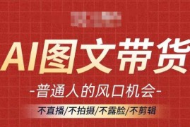 实战AI图文带货流量新趋势，普通人的风口机会，不直播/不拍摄/不露脸/不剪辑，轻松实现月入过万08-28冒泡网