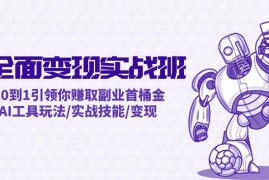 创业项目AI全面变现实操班：从0到1引领你赚取副业首桶金AI工具玩法/实战技能/变现08-17福缘网