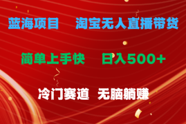 实战（11297期）蓝海项目  淘宝无人直播冷门赛道  日赚500+无脑躺赚  小白有手就行，06月28日中创网VIP项目