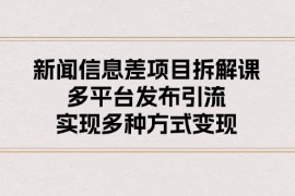 热门短视频运营项目，新闻信息差项目拆解课：多平台发布引流，实现多种方式变现