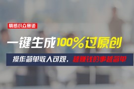 （11240期）情感小众赛道，一键生成100%过原创，操作简单收入可观，越赚钱的事越简单，06月24日中创网VIP项目