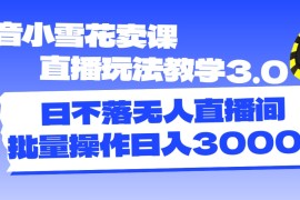 每天（11595期）抖音小雪花卖课直播玩法教学3.0，日不落无人直播间，批量操作日入3000+便宜07月13日中创网VIP项目