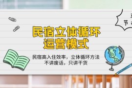 最新创业项目项目，民宿 立体循环运营模式：民宿高入住效率，立体循环方法，只讲干货