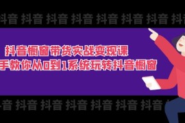 每日（11462期）抖音橱窗带货实战变现课：手把手教你从0到1系统玩转抖音橱窗-11节便宜07月06日中创网VIP项目