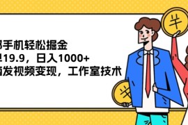 每日（12007期）一部手机轻松掘金，一单19.9，日入1000+,无脑发视频变现，工作室技术便宜08月06日中创网VIP项目