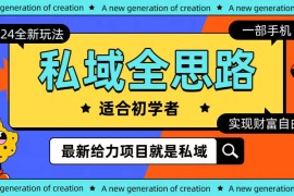 实操热门给力项目项目，全新2024私域玩法全思路一部手机轻松实现财富自由