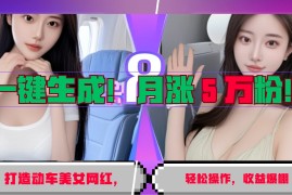 2024最新一键生成！AI打造动车美女网红，轻松操作月涨5万粉，收益爆棚11-16福缘网