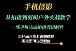 最新项目运镜剪辑实操课，手机摄影从拍摄到剪辑户外实战教学，一部手机完成拍摄剪辑制作，07月02日冒泡网VIP项目