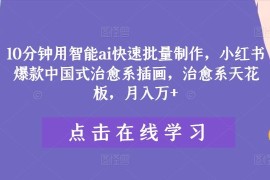 热门项目10分钟用智能ai快速批量制作，小红书爆款中国式治愈系插画，治愈系天花板，月入万+【揭秘】08-14冒泡网