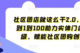 每日社区团店就这么干2.0，从0到1到100助力实体门店升级，赋能社区团购创业便宜07月07日冒泡网VIP项目