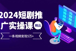 2024最新（13275期）2024最火爆的项目短剧推广实操课一条视频变现5万+11-09中创网