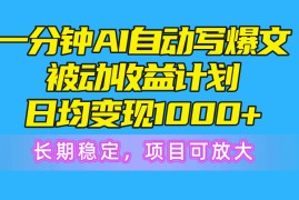 赚钱热门给力项目项目，一分钟AI爆文被动收益计划，日均变现1000+，长期稳定，项目可放大