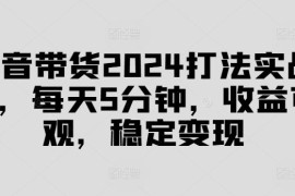 最新项目抖音带货2024打法实战课，每天5分钟，收益可观，稳定变现【揭秘】08-24冒泡网