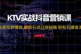 每天（12261期）KTV实战抖音营销课：从定位到爆款解锁引流订房秘籍轻松引爆客源-无水印08-22中创网