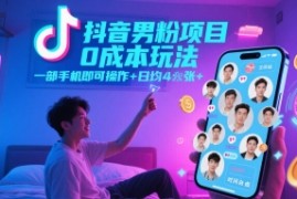 抖音男粉项目0成本玩法，一部手机即可操作，日均4张+，时间自由
