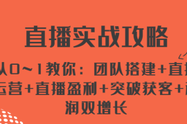 每天直播实战攻略 从0~1教你：团队搭建+直播运营+直播盈利+突破获客+利润双增长，07月01日福缘网VIP项目