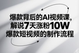 爆款背后的AI视频课，解说7天涨粉10W爆款短视频的制作流程