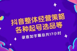 最新项目抖音整体经营策略，各种起号选品等，录音加字幕总共17小时便宜08月10日福缘网VIP项目