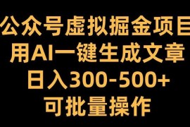 热门项目公众号虚拟掘金项目，用AI一键生成文章，日入300+可批量操作【揭秘】11-06冒泡网