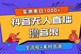 2024直播玩法项目，2024抖音无人直播撸音浪新玩法 日入1000+ 全流程+素材资源