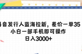 2024短视频运营项目，抖音发行人蓝海拉新，差价一单35，小白一部手机即可操作，日入3000+