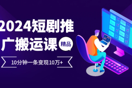 最新项目2024最火爆的项目短剧推广搬运实操课10分钟一条，单条变现10万+11-07福缘网