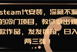 热门项目steam代安装，深藏不漏的冷门项目，教你做出爆款作品，发发链接，日入两三张！便宜08月08日福缘网VIP项目