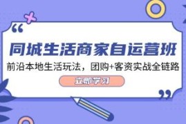 同城生活商家自运营班，前沿本地生活玩法，团购+客资实战全链路VS抖音号运营