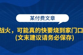 创业项目（13008期）某付费文章：战火，可能真的快要烧到家门口了(文末建议请务必保存)10-17中创网