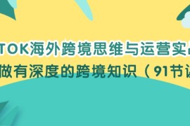 最新项目（12010期）TIKTOK海外跨境思维与运营实战课，只做有深度的跨境知识（91节课）便宜08月06日中创网VIP项目