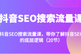 每日抖音SEO搜索流量课，带你了解抖音SEO的底层逻辑（20节）11-15福缘网