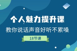 （11237期）个人魅力-提升课，教你说话声音好听不累嗓（18节课），06月24日中创网VIP项目