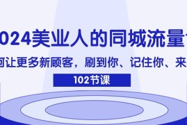 创业项目2024美业人的同城流量课：如何让更多新顾客，刷到你、记住你、来找你便宜08月01日福缘网VIP项目