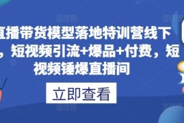 每日直播带货模型落地特训营线下课，​短视频引流+爆品+付费，短视频锤爆直播间09-13冒泡网