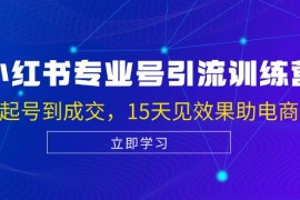 实战小红书专业号引流陪跑课，涵盖起号到成交，15天见效果助电商获客10-18福缘网