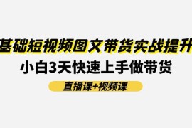 创业项目0基础短视频图文带货实战提升班，小白3天快速上手做带货(直播课+视频课)便宜07月16日福缘网VIP项目